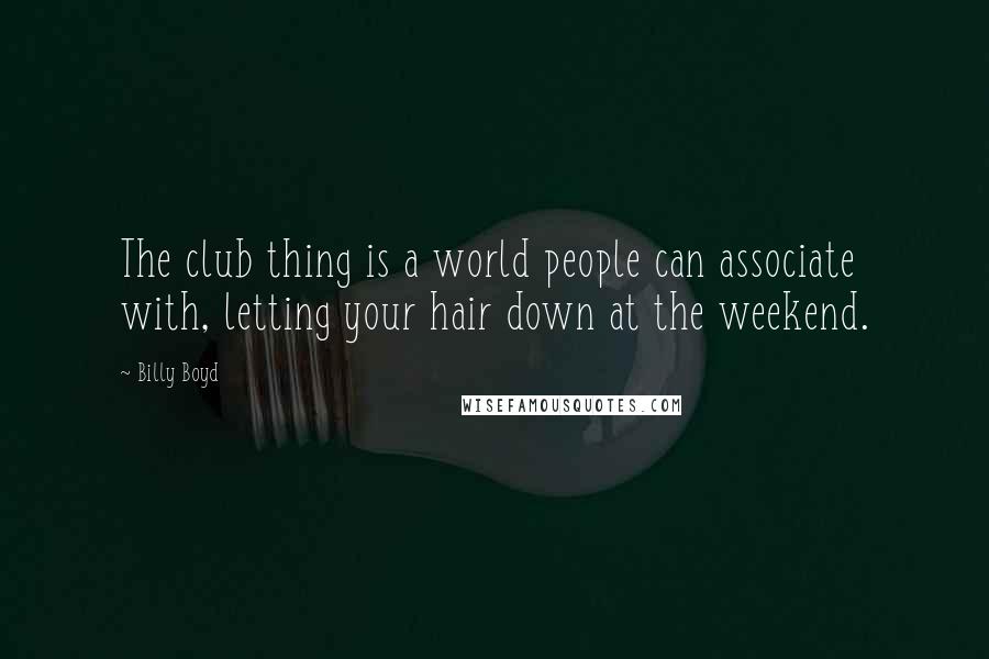 Billy Boyd Quotes: The club thing is a world people can associate with, letting your hair down at the weekend.
