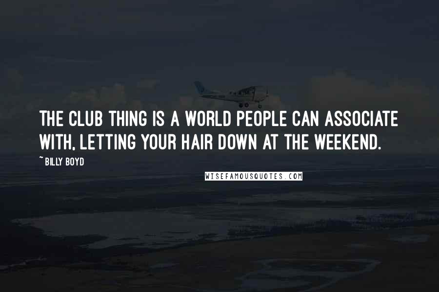 Billy Boyd Quotes: The club thing is a world people can associate with, letting your hair down at the weekend.