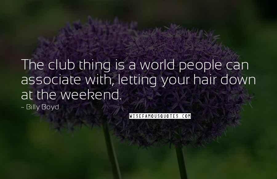 Billy Boyd Quotes: The club thing is a world people can associate with, letting your hair down at the weekend.