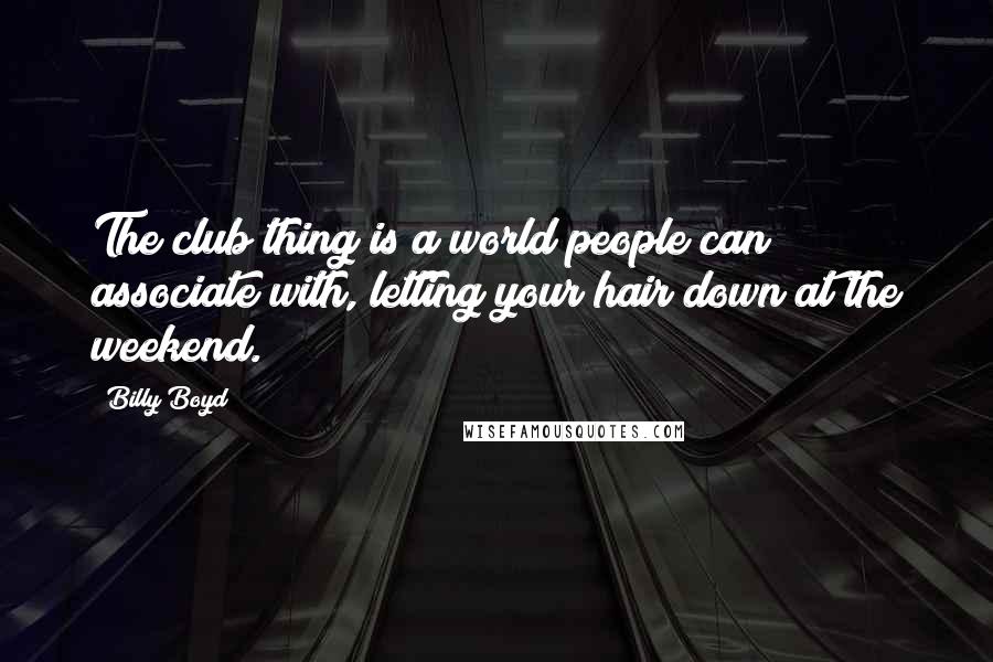 Billy Boyd Quotes: The club thing is a world people can associate with, letting your hair down at the weekend.