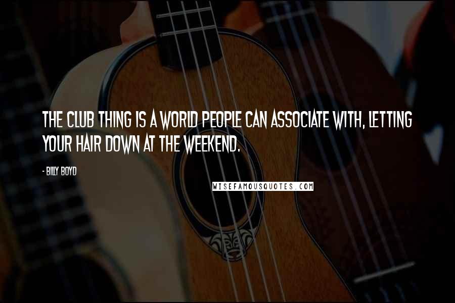 Billy Boyd Quotes: The club thing is a world people can associate with, letting your hair down at the weekend.