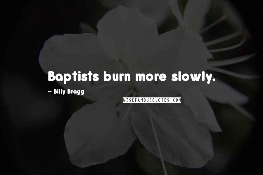 Billy Bragg Quotes: Baptists burn more slowly.