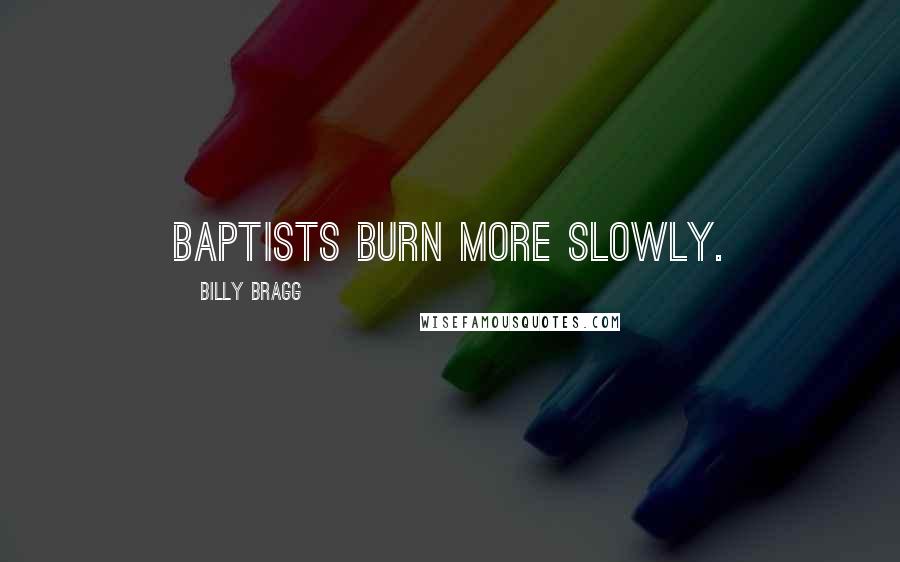 Billy Bragg Quotes: Baptists burn more slowly.