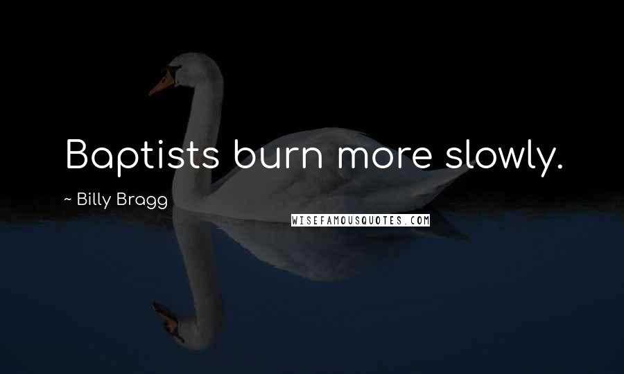 Billy Bragg Quotes: Baptists burn more slowly.