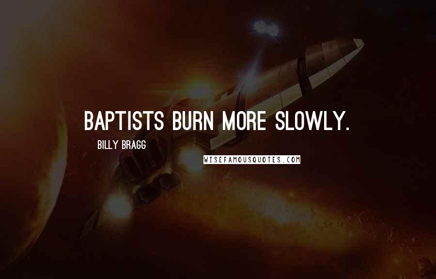 Billy Bragg Quotes: Baptists burn more slowly.