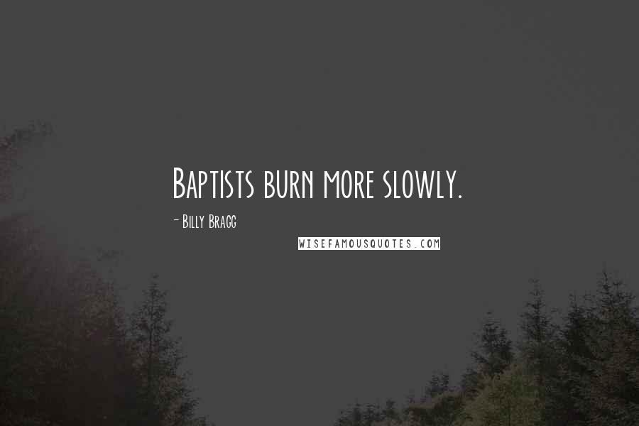 Billy Bragg Quotes: Baptists burn more slowly.