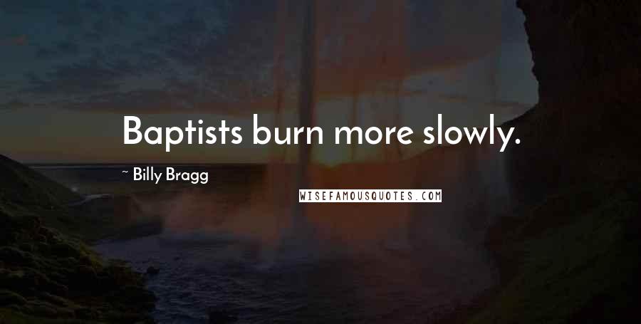 Billy Bragg Quotes: Baptists burn more slowly.
