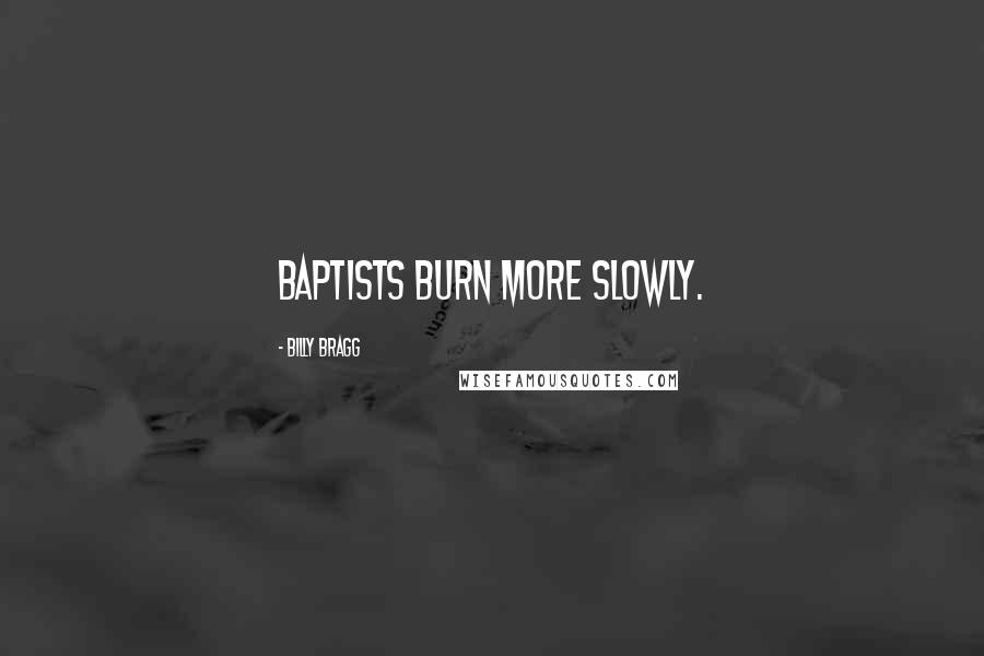 Billy Bragg Quotes: Baptists burn more slowly.