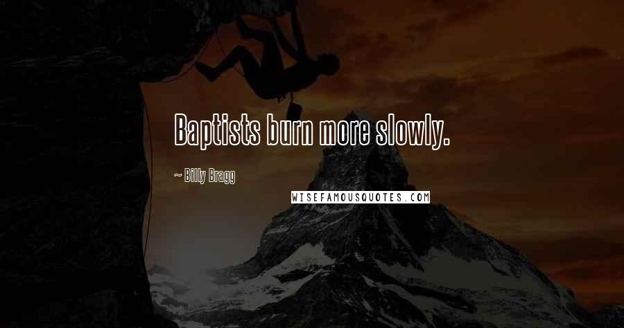 Billy Bragg Quotes: Baptists burn more slowly.