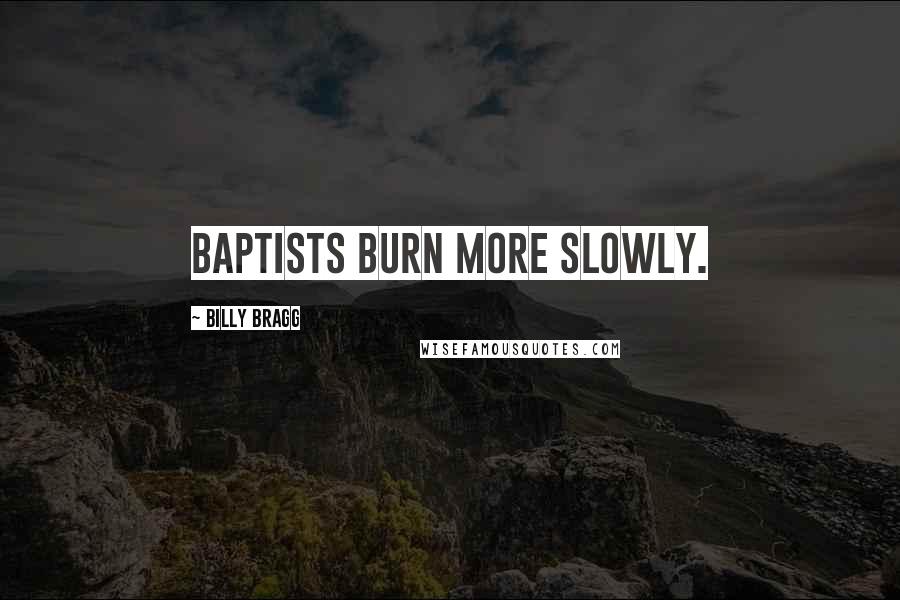 Billy Bragg Quotes: Baptists burn more slowly.