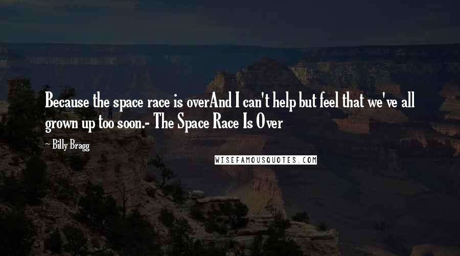 Billy Bragg Quotes: Because the space race is overAnd I can't help but feel that we've all grown up too soon.- The Space Race Is Over