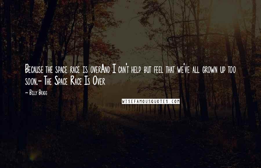 Billy Bragg Quotes: Because the space race is overAnd I can't help but feel that we've all grown up too soon.- The Space Race Is Over