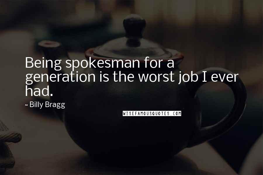 Billy Bragg Quotes: Being spokesman for a generation is the worst job I ever had.