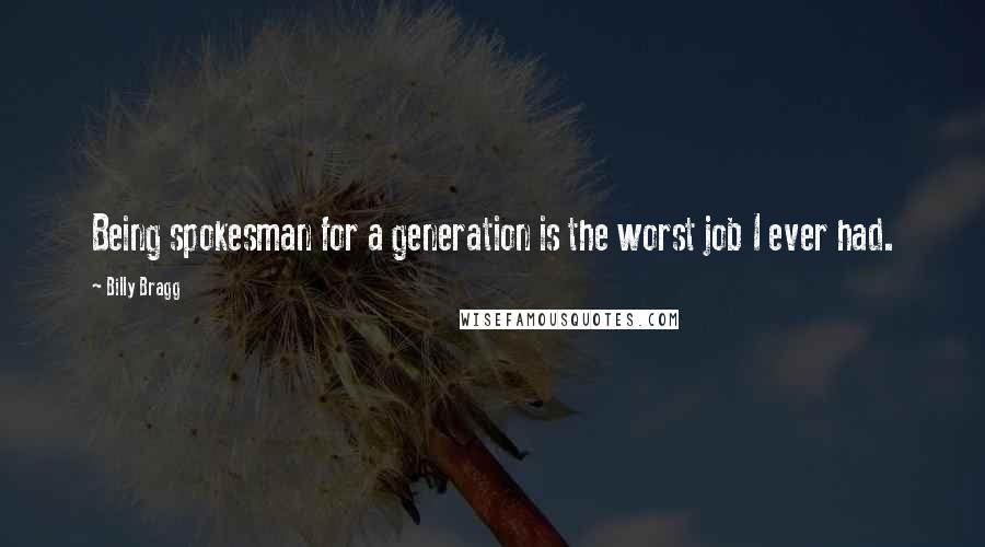 Billy Bragg Quotes: Being spokesman for a generation is the worst job I ever had.