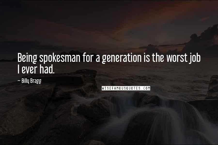 Billy Bragg Quotes: Being spokesman for a generation is the worst job I ever had.