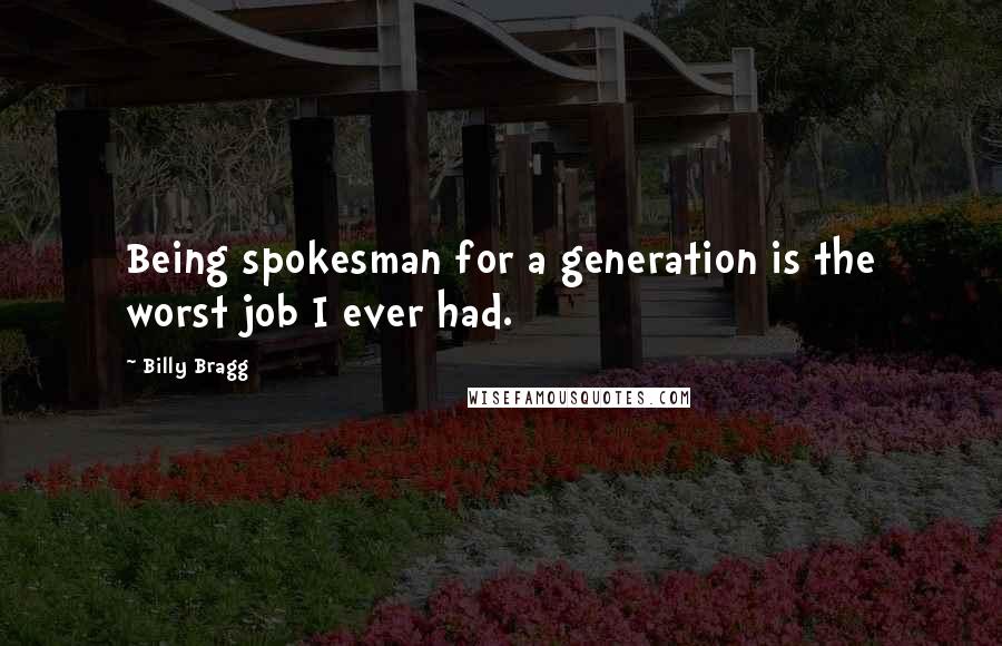 Billy Bragg Quotes: Being spokesman for a generation is the worst job I ever had.