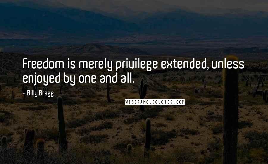 Billy Bragg Quotes: Freedom is merely privilege extended, unless enjoyed by one and all.