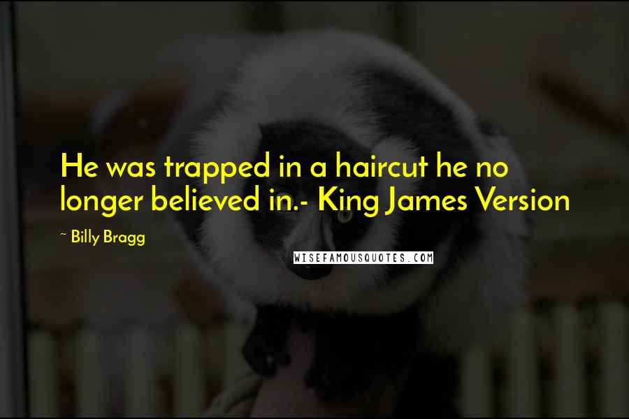 Billy Bragg Quotes: He was trapped in a haircut he no longer believed in.- King James Version
