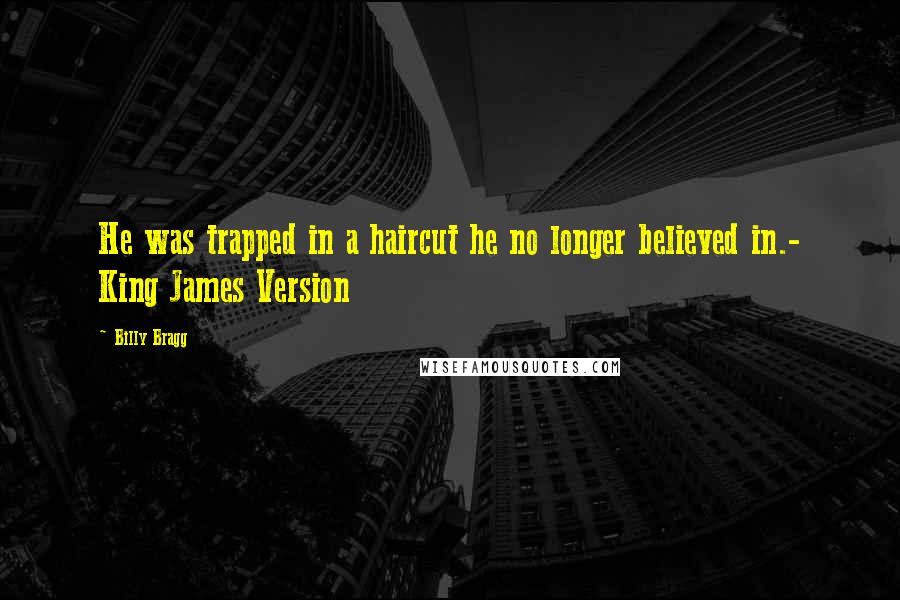 Billy Bragg Quotes: He was trapped in a haircut he no longer believed in.- King James Version