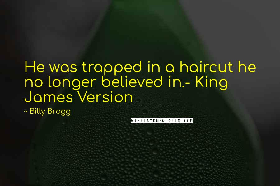 Billy Bragg Quotes: He was trapped in a haircut he no longer believed in.- King James Version