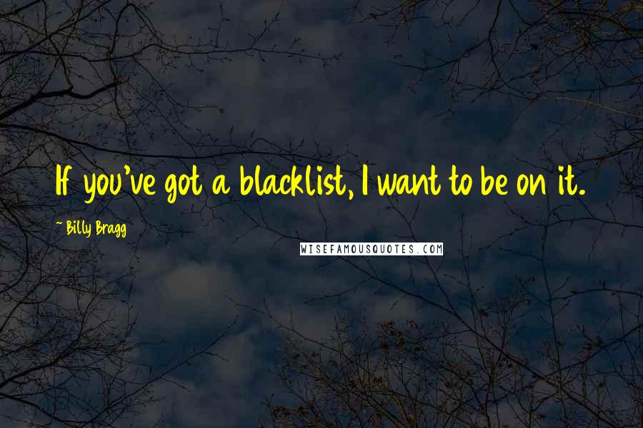 Billy Bragg Quotes: If you've got a blacklist, I want to be on it.