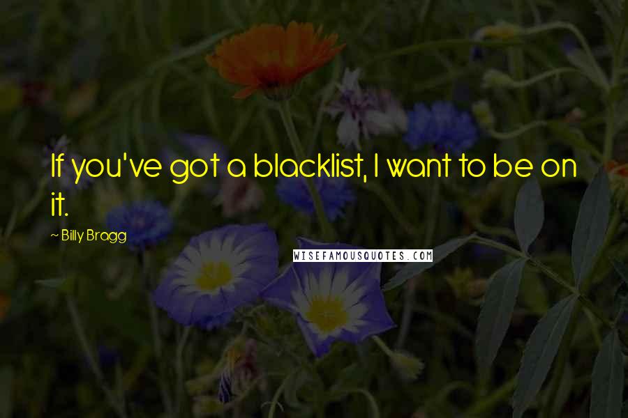 Billy Bragg Quotes: If you've got a blacklist, I want to be on it.