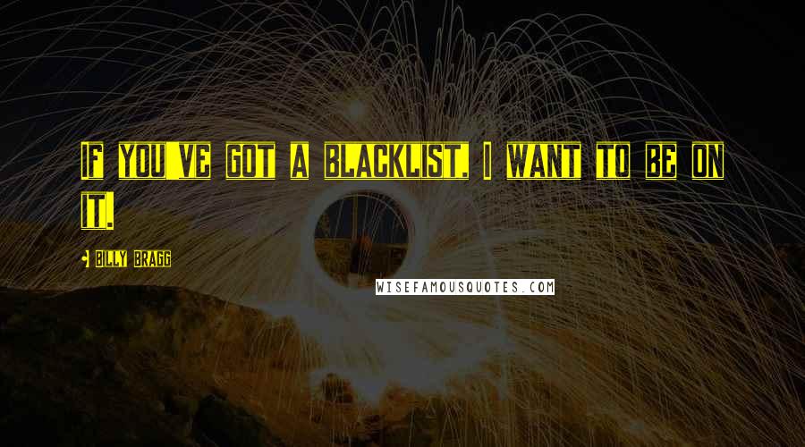 Billy Bragg Quotes: If you've got a blacklist, I want to be on it.