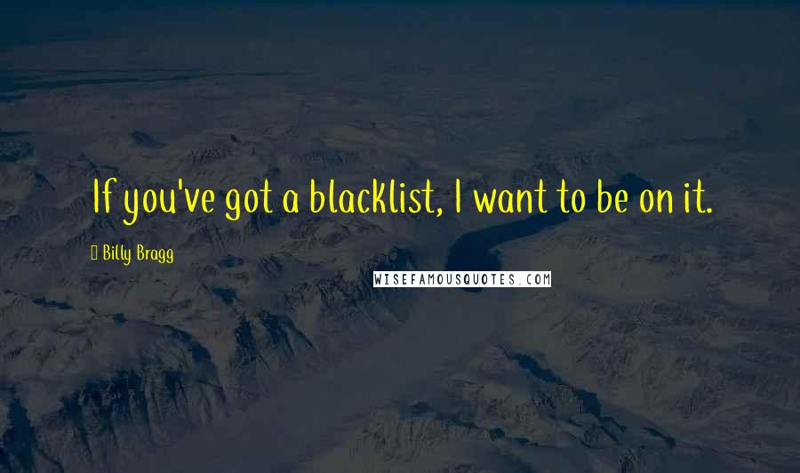 Billy Bragg Quotes: If you've got a blacklist, I want to be on it.