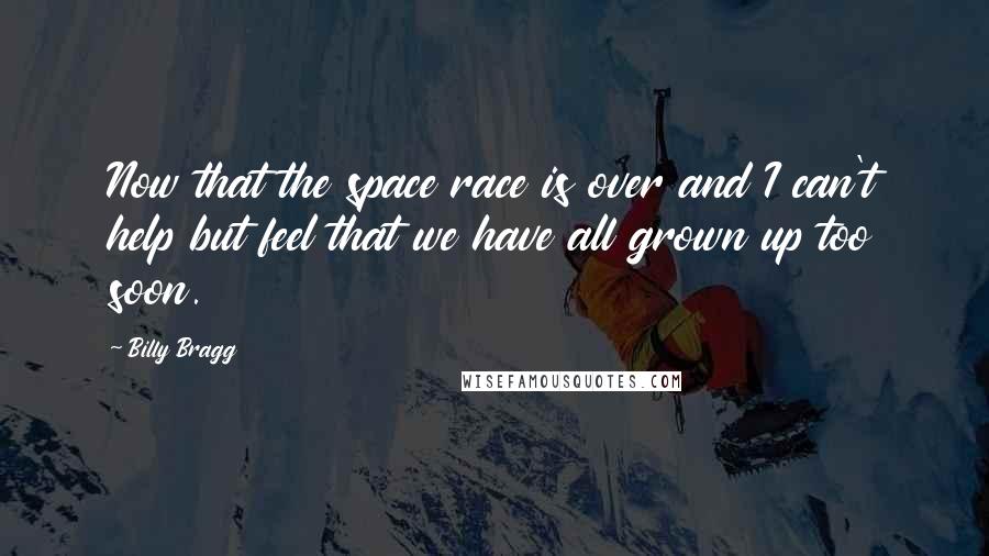 Billy Bragg Quotes: Now that the space race is over and I can't help but feel that we have all grown up too soon.