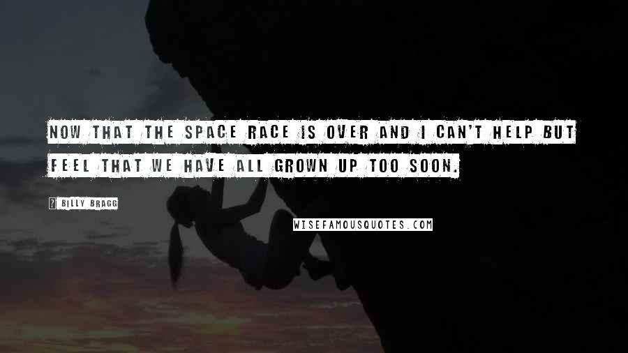 Billy Bragg Quotes: Now that the space race is over and I can't help but feel that we have all grown up too soon.
