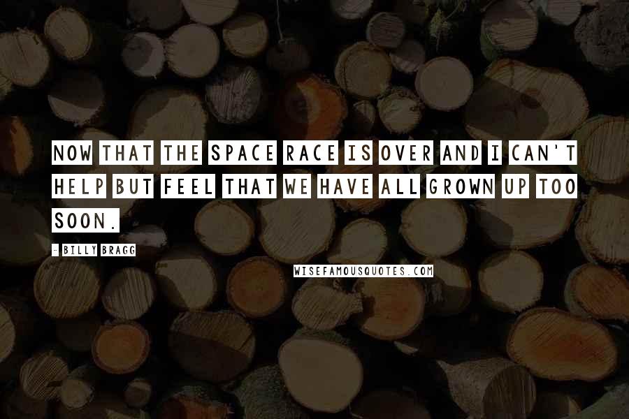 Billy Bragg Quotes: Now that the space race is over and I can't help but feel that we have all grown up too soon.