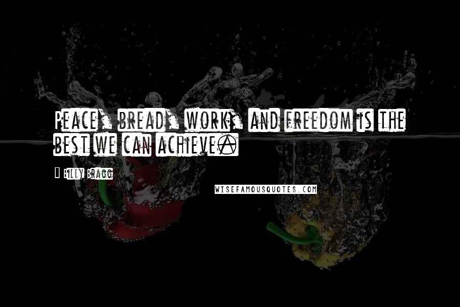 Billy Bragg Quotes: Peace, bread, work, and freedom is the best we can achieve.