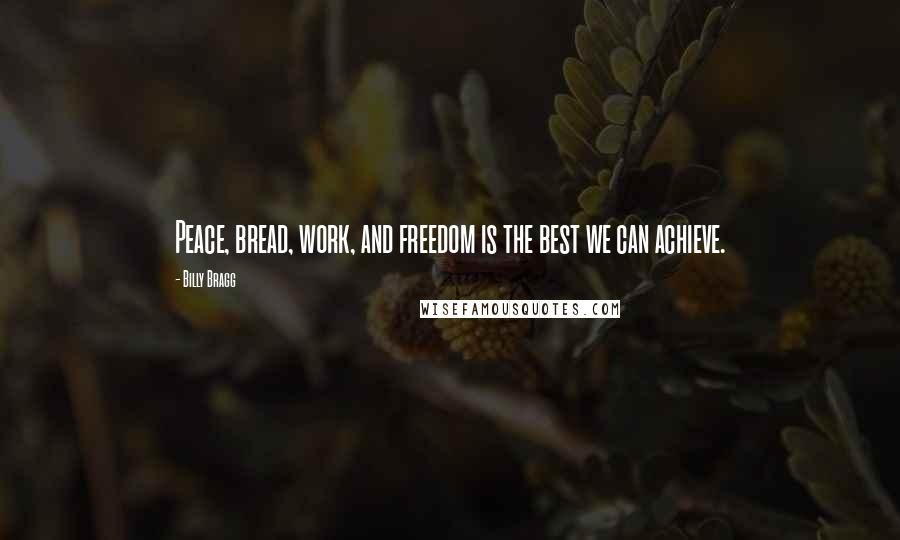 Billy Bragg Quotes: Peace, bread, work, and freedom is the best we can achieve.