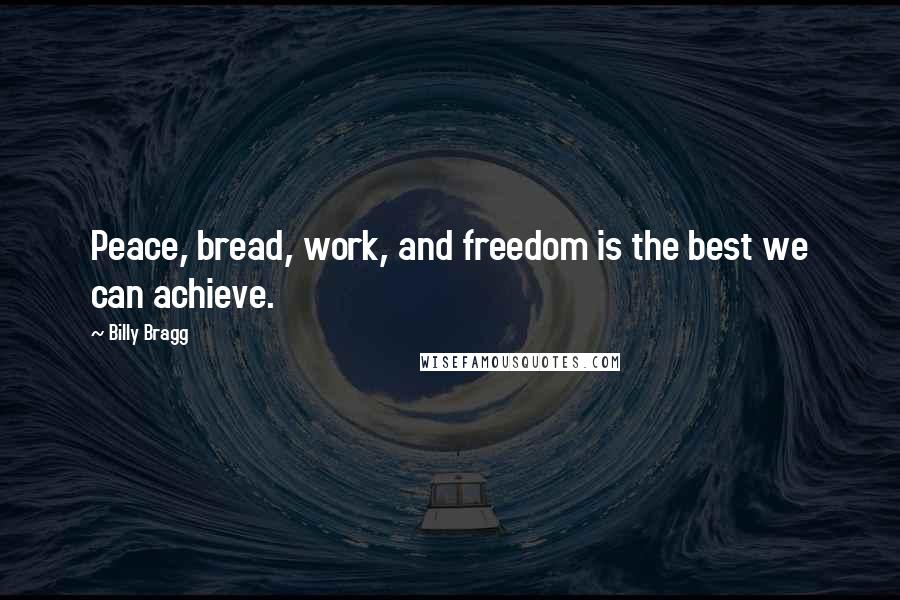 Billy Bragg Quotes: Peace, bread, work, and freedom is the best we can achieve.