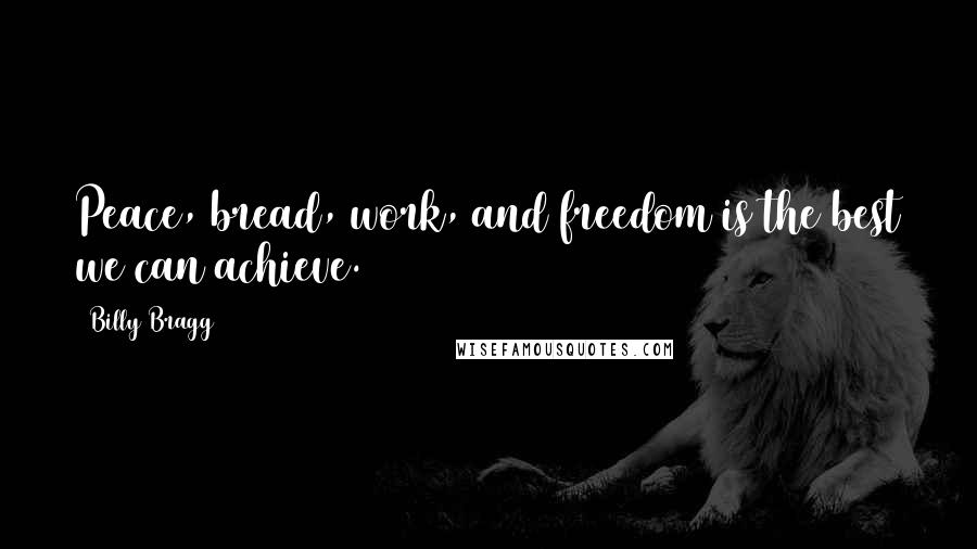 Billy Bragg Quotes: Peace, bread, work, and freedom is the best we can achieve.