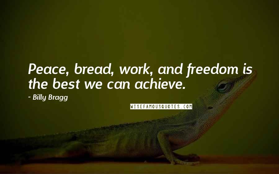 Billy Bragg Quotes: Peace, bread, work, and freedom is the best we can achieve.