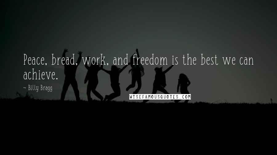 Billy Bragg Quotes: Peace, bread, work, and freedom is the best we can achieve.