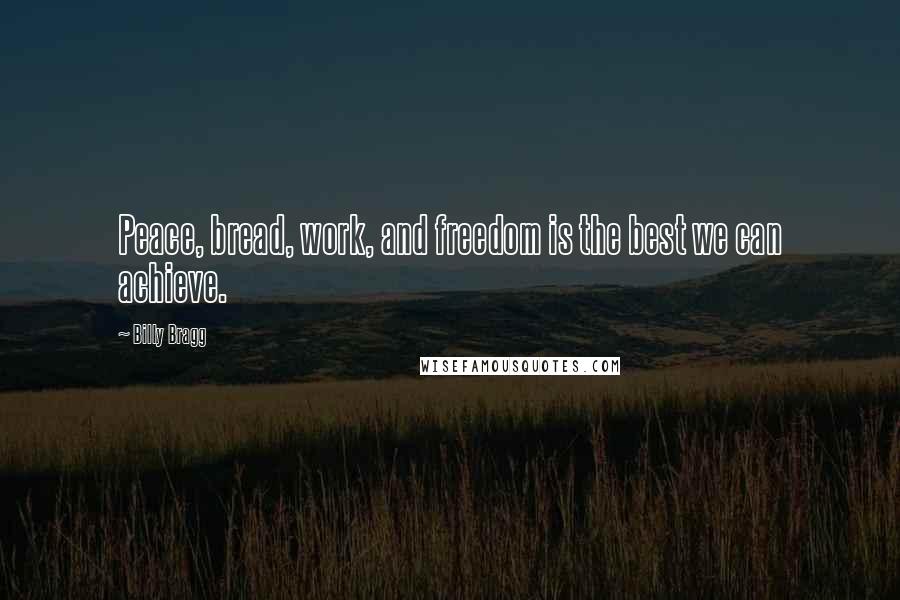 Billy Bragg Quotes: Peace, bread, work, and freedom is the best we can achieve.