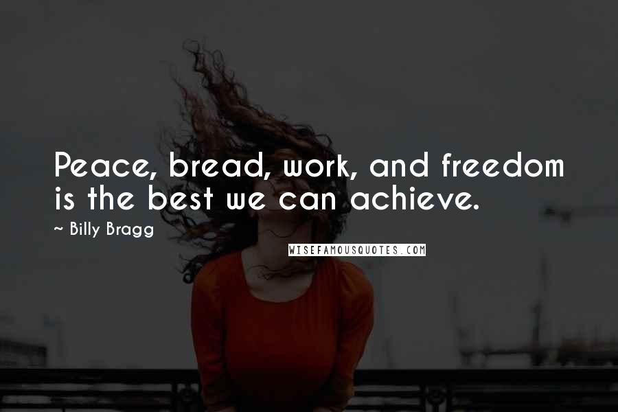 Billy Bragg Quotes: Peace, bread, work, and freedom is the best we can achieve.