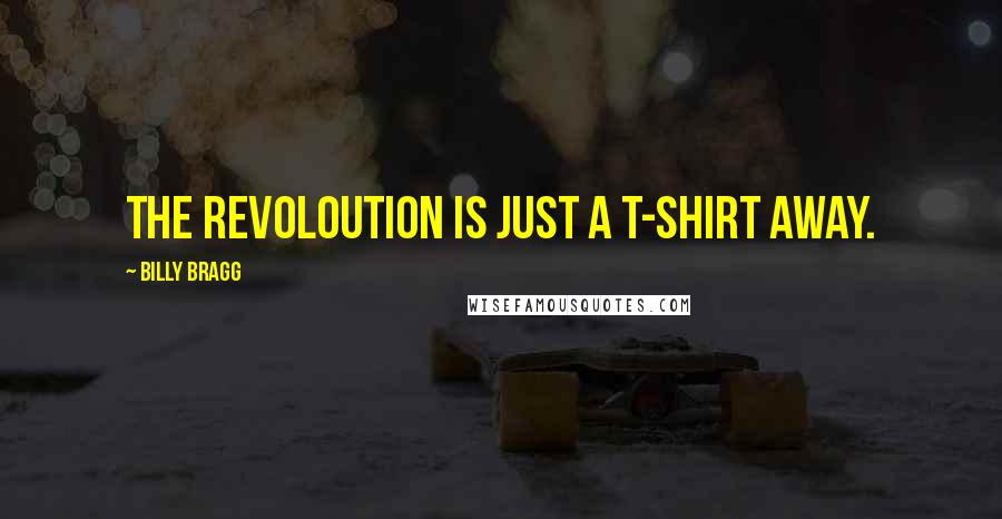 Billy Bragg Quotes: The revoloution is just a T-shirt away.