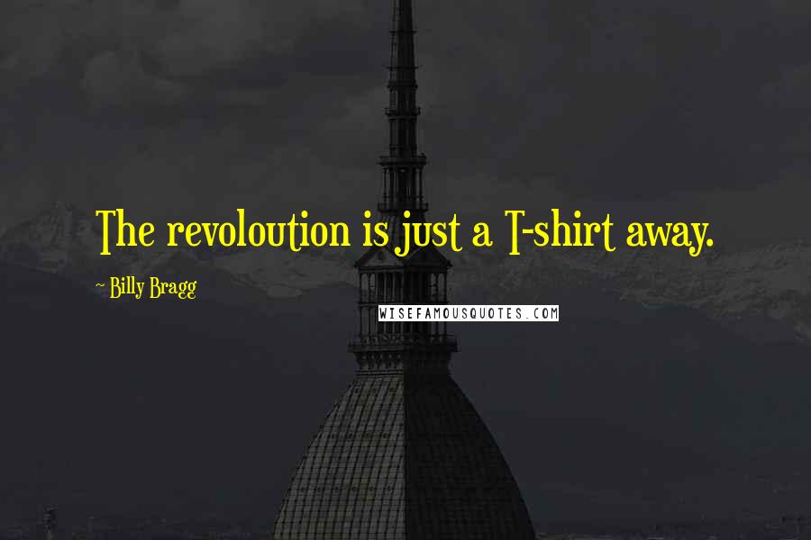 Billy Bragg Quotes: The revoloution is just a T-shirt away.