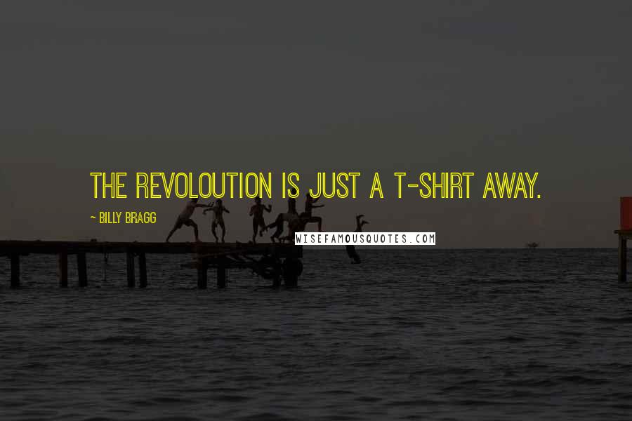 Billy Bragg Quotes: The revoloution is just a T-shirt away.