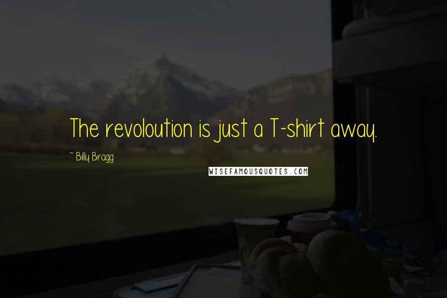 Billy Bragg Quotes: The revoloution is just a T-shirt away.