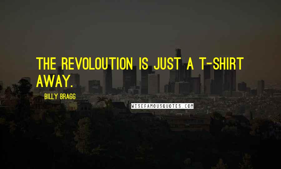 Billy Bragg Quotes: The revoloution is just a T-shirt away.