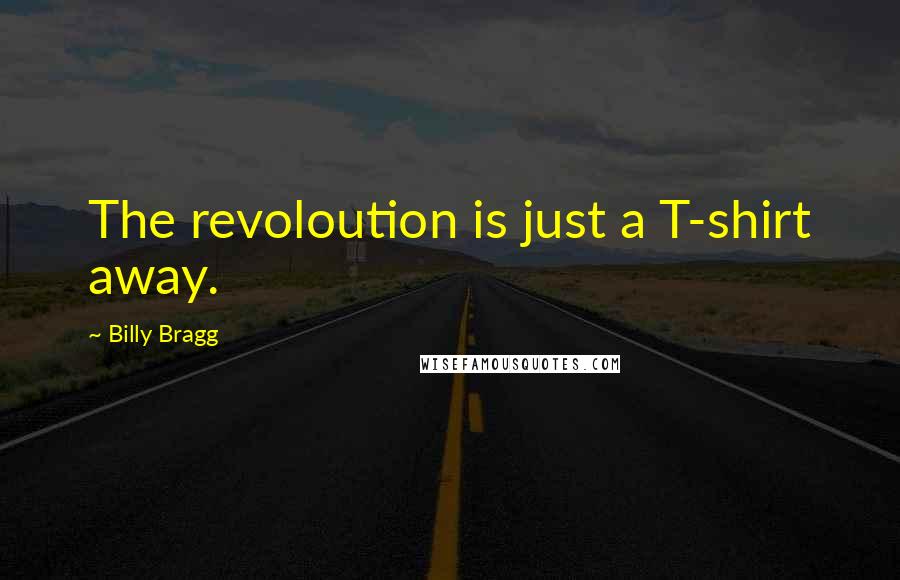 Billy Bragg Quotes: The revoloution is just a T-shirt away.