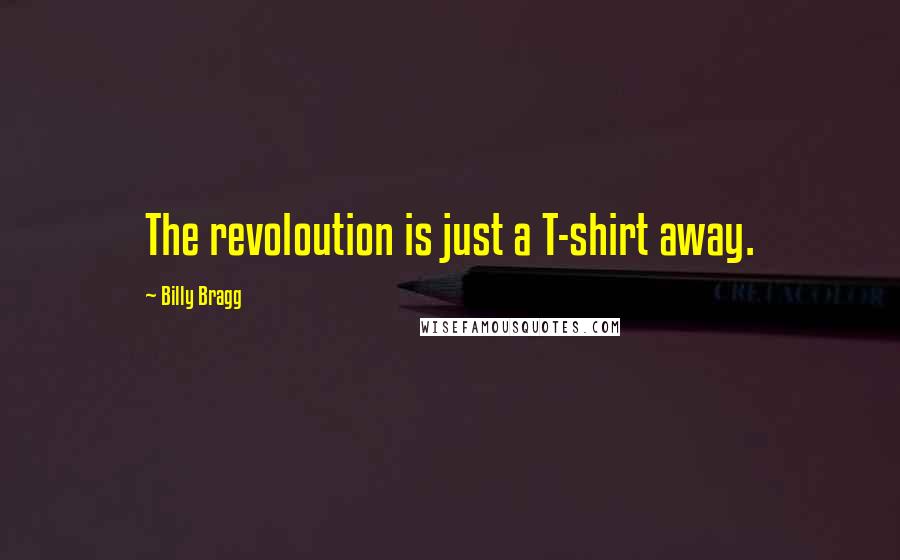 Billy Bragg Quotes: The revoloution is just a T-shirt away.