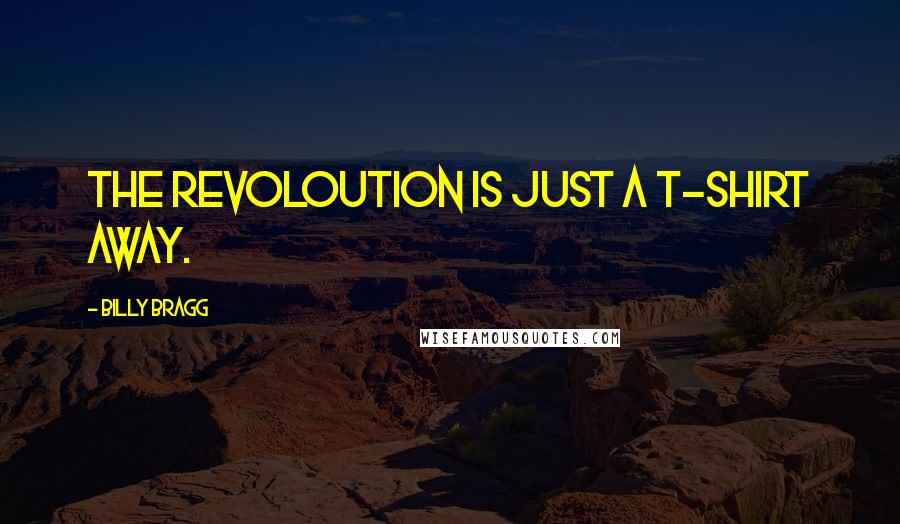 Billy Bragg Quotes: The revoloution is just a T-shirt away.