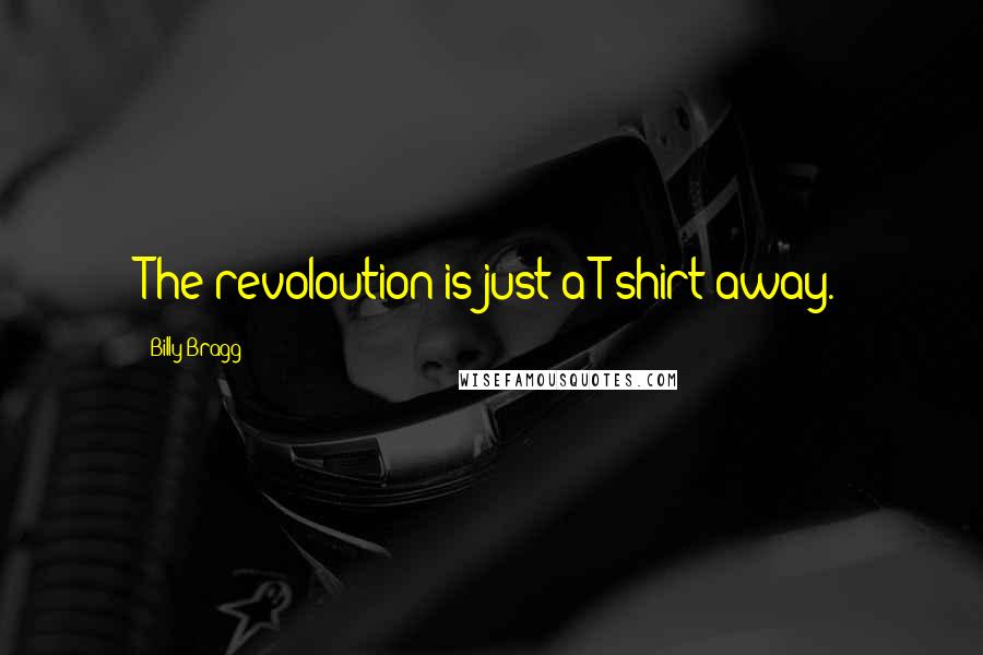 Billy Bragg Quotes: The revoloution is just a T-shirt away.