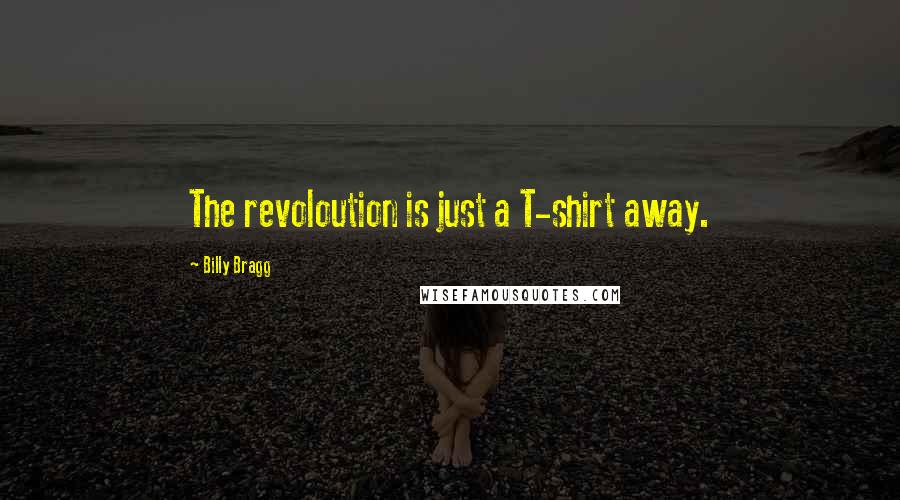 Billy Bragg Quotes: The revoloution is just a T-shirt away.