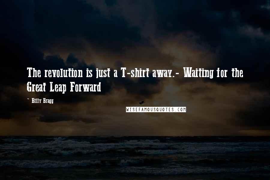 Billy Bragg Quotes: The revolution is just a T-shirt away.- Waiting for the Great Leap Forward